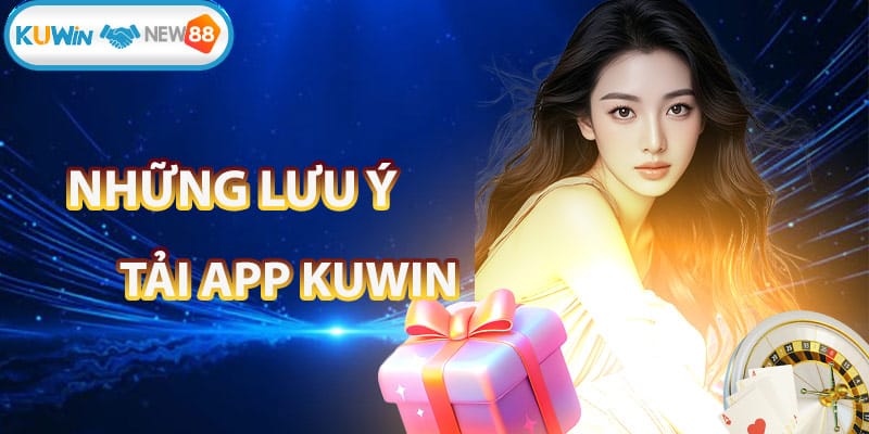 Những điều lưu ý khi tải app KUWIN